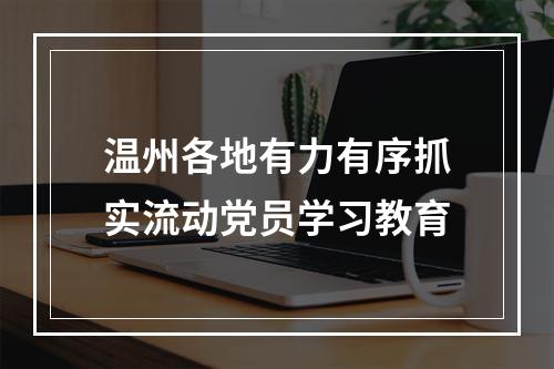 温州各地有力有序抓实流动党员学习教育