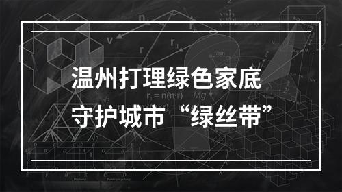 温州打理绿色家底 守护城市“绿丝带”