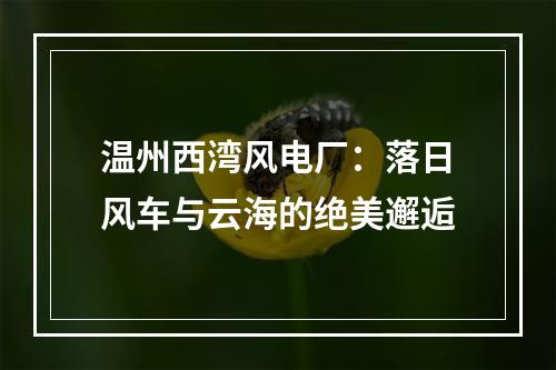 温州西湾风电厂：落日风车与云海的绝美邂逅