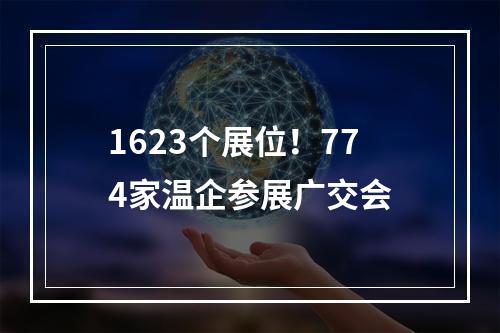 1623个展位！774家温企参展广交会