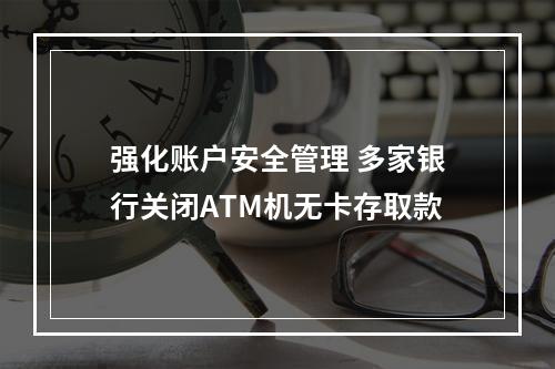 强化账户安全管理 多家银行关闭ATM机无卡存取款