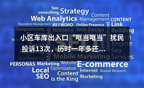 小区车库出入口“哐当哐当”扰民 投诉13次，历时一年多还没解决