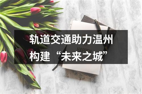 轨道交通助力温州构建“未来之城”