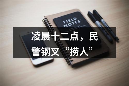 凌晨十二点，民警钢叉“捞人”