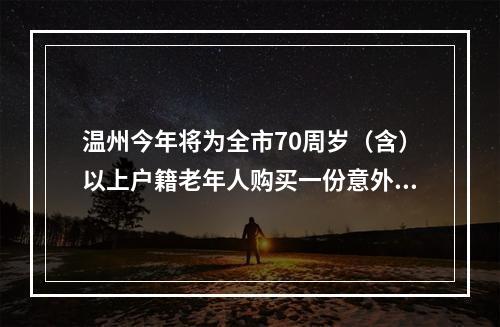 温州今年将为全市70周岁（含）以上户籍老年人购买一份意外伤害保险