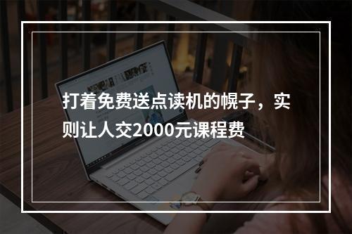 打着免费送点读机的幌子，实则让人交2000元课程费