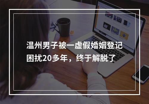 温州男子被一虚假婚姻登记困扰20多年，终于解脱了
