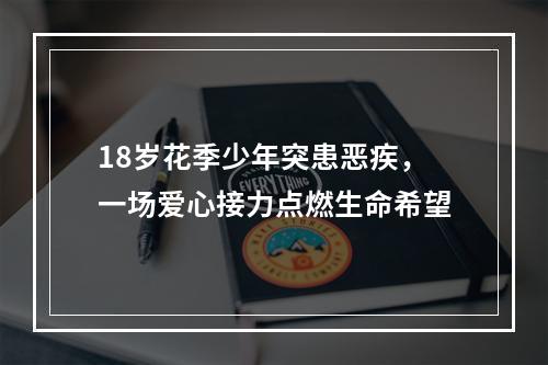 18岁花季少年突患恶疾，一场爱心接力点燃生命希望