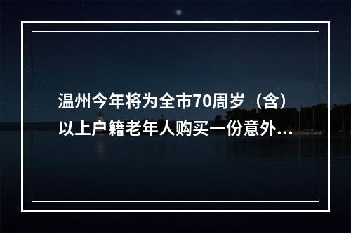 温州今年将为全市70周岁（含）以上户籍老年人购买一份意外伤害保险