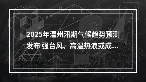 2025年温州汛期气候趋势预测发布 强台风、高温热浪或成主要挑战