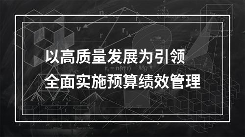 以高质量发展为引领 全面实施预算绩效管理