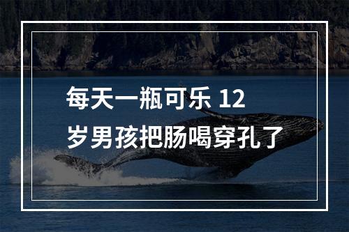 每天一瓶可乐 12岁男孩把肠喝穿孔了