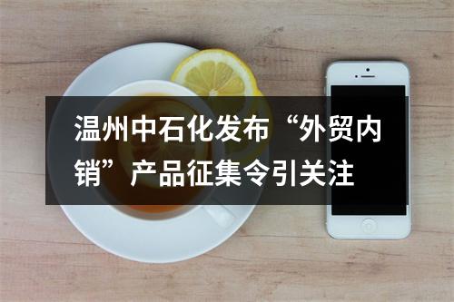 温州中石化发布“外贸内销”产品征集令引关注
