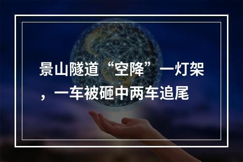 景山隧道“空降”一灯架，一车被砸中两车追尾