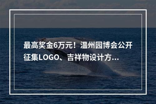 最高奖金6万元！温州园博会公开征集LOGO、吉祥物设计方案