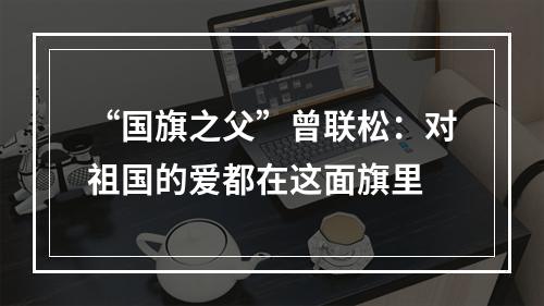 “国旗之父”曾联松：对祖国的爱都在这面旗里
