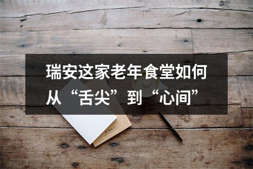 瑞安这家老年食堂如何从“舌尖”到“心间”