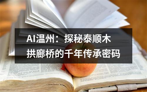 AI温州：探秘泰顺木拱廊桥的千年传承密码