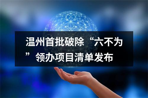 温州首批破除“六不为”领办项目清单发布