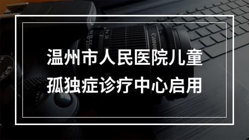 温州市人民医院儿童孤独症诊疗中心启用