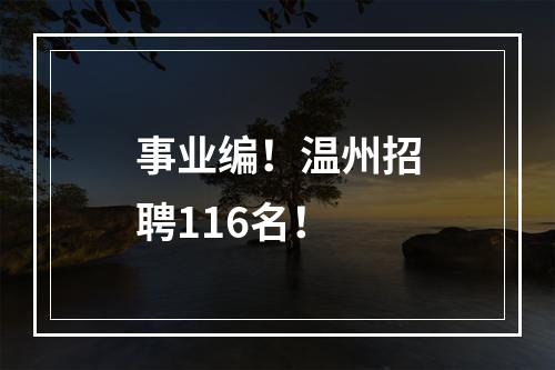 事业编！温州招聘116名！