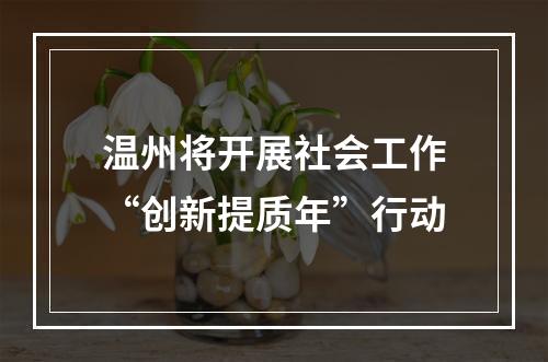 温州将开展社会工作“创新提质年”行动
