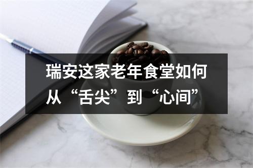 瑞安这家老年食堂如何从“舌尖”到“心间”