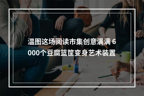 温图这场阅读市集创意满满 6000个豆腐篮筐变身艺术装置