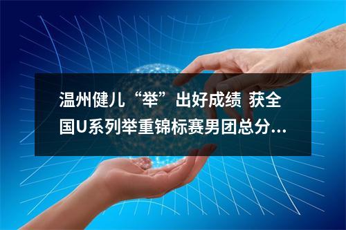 温州健儿“举”出好成绩  获全国U系列举重锦标赛男团总分第三名