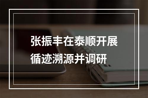 张振丰在泰顺开展循迹溯源并调研
