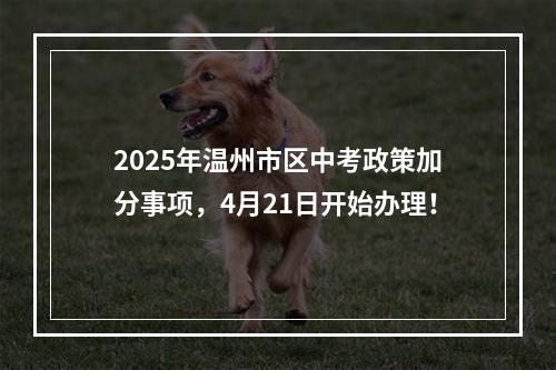 2025年温州市区中考政策加分事项，4月21日开始办理！