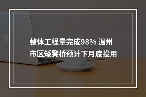 整体工程量完成98% 温州市区矮凳桥预计下月底投用