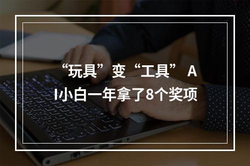 “玩具”变“工具” AI小白一年拿了8个奖项
