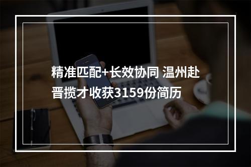精准匹配+长效协同 温州赴晋揽才收获3159份简历