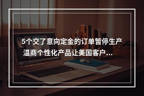 5个交了意向定金的订单暂停生产 温商个性化产品让美国客户不愿退订
