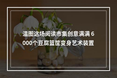 温图这场阅读市集创意满满 6000个豆腐篮筐变身艺术装置