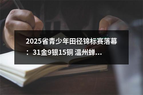 2025省青少年田径锦标赛落幕：31金9银15铜 温州蝉联金牌榜第一