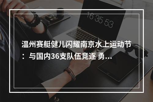 温州赛艇健儿闪耀南京水上运动节：与国内36支队伍竞逐 勇夺6金3银
