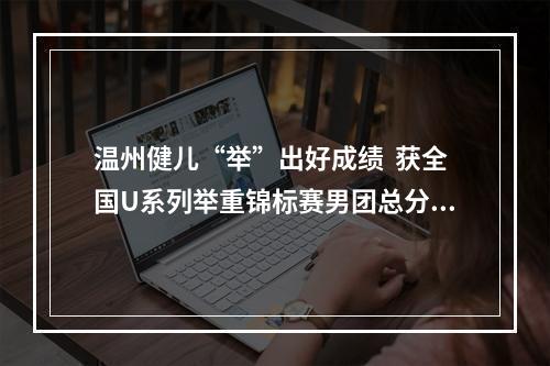 温州健儿“举”出好成绩  获全国U系列举重锦标赛男团总分第三名