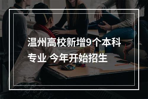 温州高校新增9个本科专业 今年开始招生
