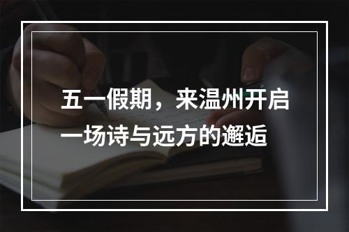 五一假期，来温州开启一场诗与远方的邂逅