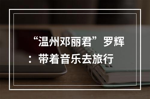 “温州邓丽君”罗辉：带着音乐去旅行