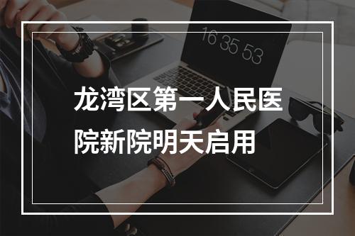 龙湾区第一人民医院新院明天启用