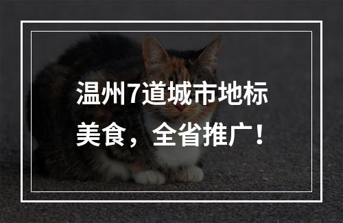 温州7道城市地标美食，全省推广！