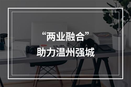 “两业融合”助力温州强城