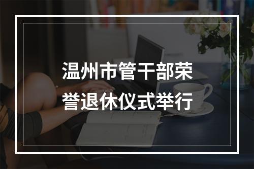 温州市管干部荣誉退休仪式举行