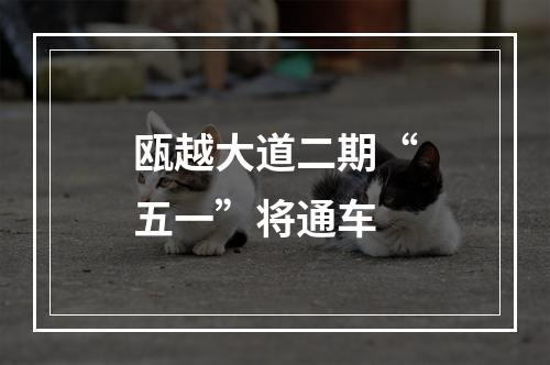 瓯越大道二期“五一”将通车