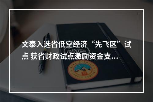 文泰入选省低空经济“先飞区”试点 获省财政试点激励资金支持