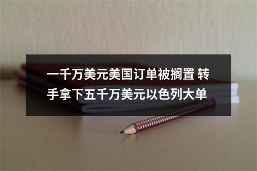 一千万美元美国订单被搁置 转手拿下五千万美元以色列大单