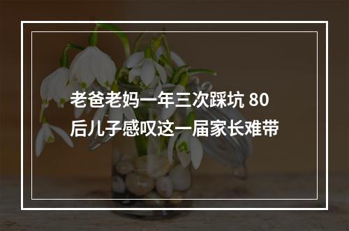 老爸老妈一年三次踩坑 80后儿子感叹这一届家长难带